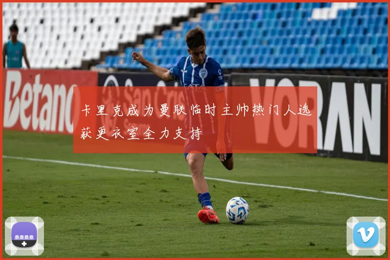 卡里克成为曼联临时主帅热门人选获更衣室全力支持