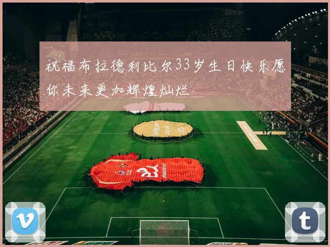 祝福布拉德利比尔33岁生日快乐愿你未来更加辉煌灿烂