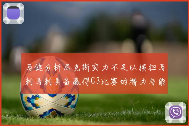 马健分析尼克斯实力不足以横扫马刺马刺具备赢得G3比赛的潜力与能力