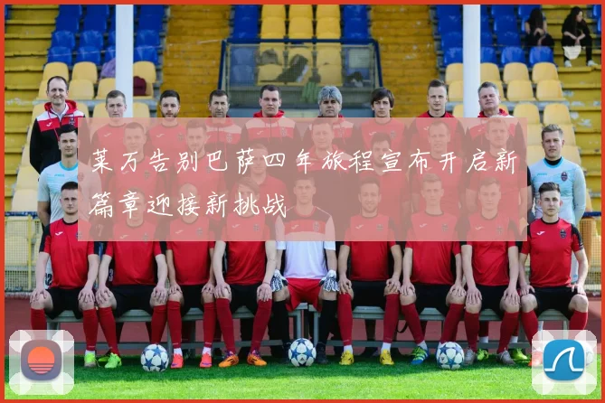 莱万告别巴萨四年旅程宣布开启新篇章迎接新挑战