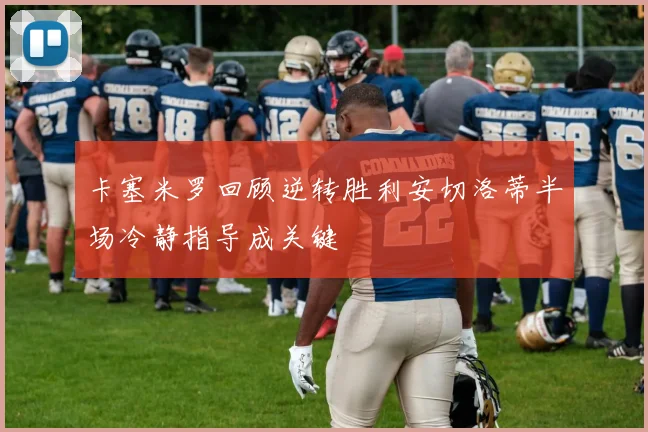 卡塞米罗回顾逆转胜利安切洛蒂半场冷静指导成关键