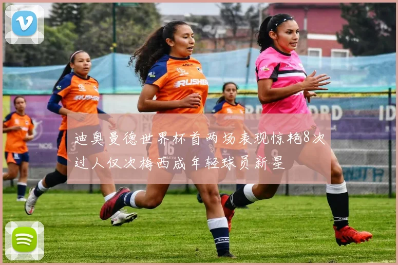 迪奥曼德世界杯首两场表现惊艳8次过人仅次梅西成年轻球员新星