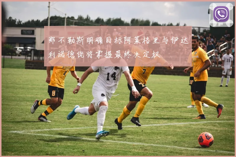 那不勒斯明确目标阿莱格里与伊达利诺德佬将掌握最终决定权