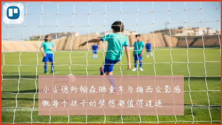 小古德约翰森晒童年与梅西合影感慨每个孩子的梦想都值得追逐