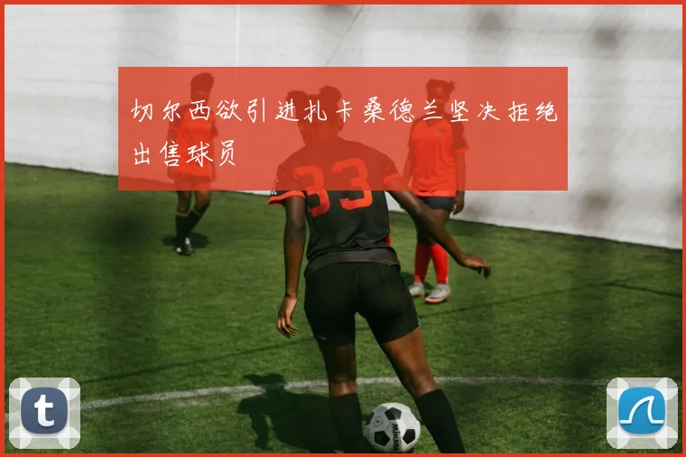 切尔西欲引进扎卡桑德兰坚决拒绝出售球员