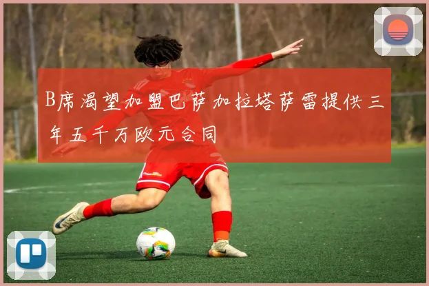 B席渴望加盟巴萨加拉塔萨雷提供三年五千万欧元合同