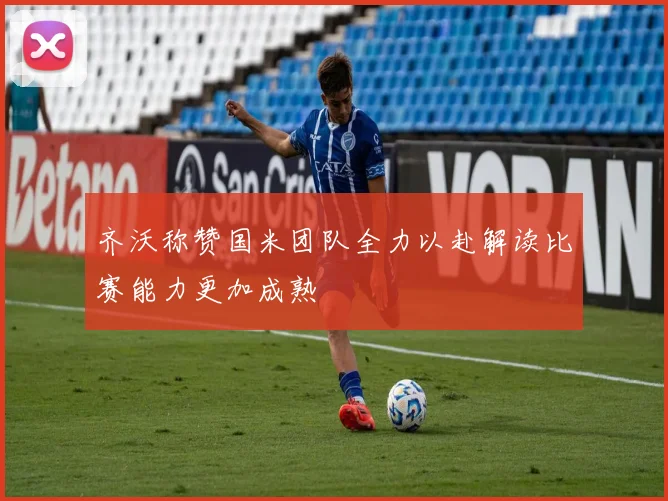 齐沃称赞国米团队全力以赴解读比赛能力更加成熟