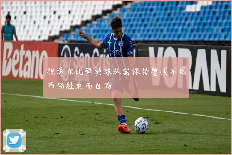德泽尔比强调球队需保持警惕不因两场胜利而自满